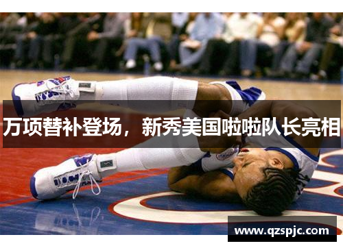 万项替补登场，新秀美国啦啦队长亮相