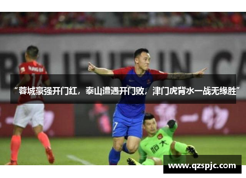 “蓉城豪强开门红，泰山遭遇开门败，津门虎背水一战无缘胜”